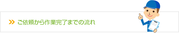 ご依頼から作業完了までの流れ